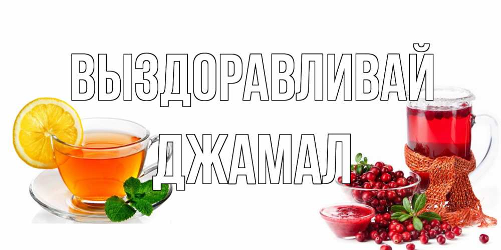 Открытка на каждый день с именем, Джамал Выздоравливай выздоравливайте открытка для подруги Прикольная открытка с пожеланием онлайн скачать бесплатно 