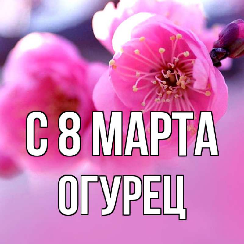 Открытка с именем, Огурец, C 8 МАРТА