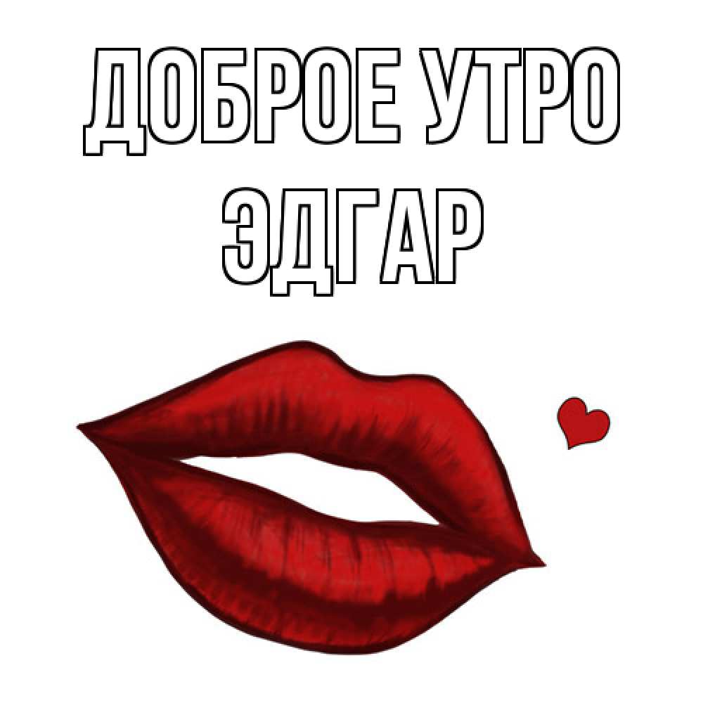 Открытка на каждый день с именем, Эдгар Доброе утро губы целуют Прикольная открытка с пожеланием онлайн скачать бесплатно 