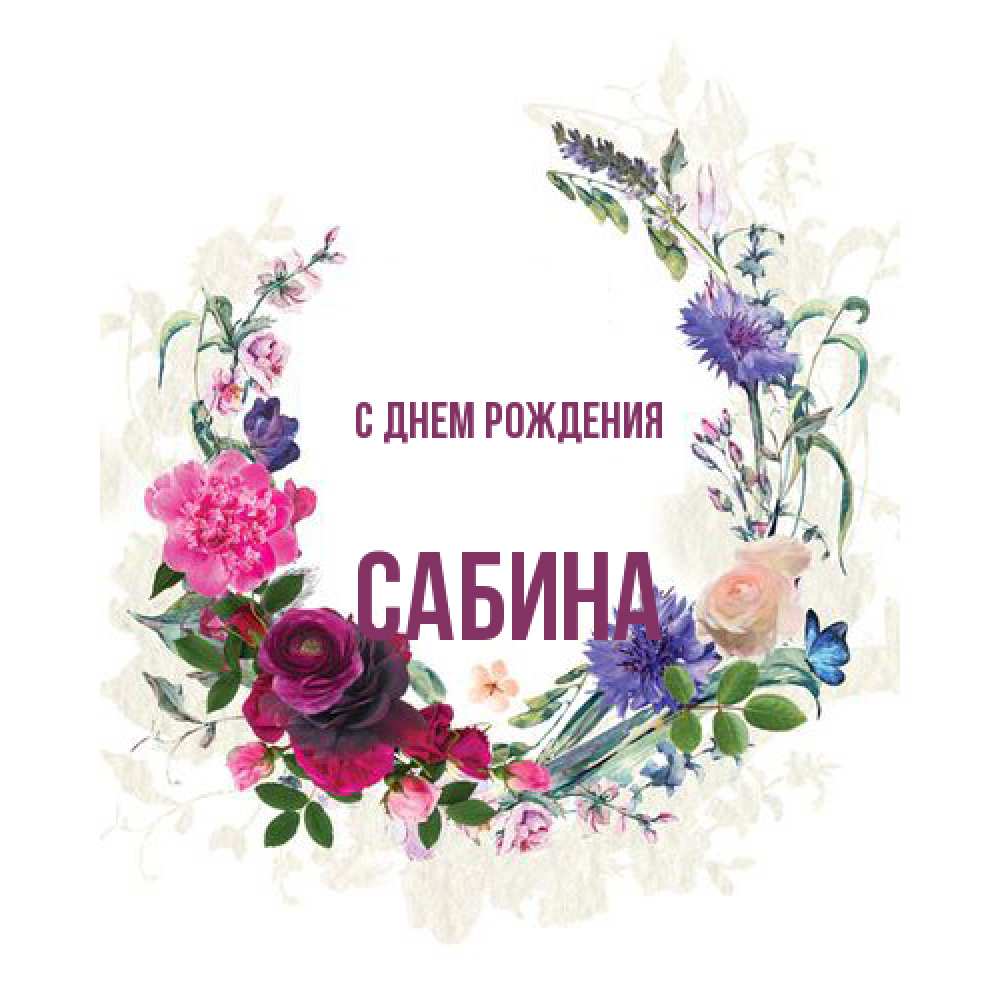Открытка на каждый день с именем, Сабина С днем рождения Открытка для родных на праздничный день из цветов Прикольная открытка с пожеланием онлайн скачать бесплатно 