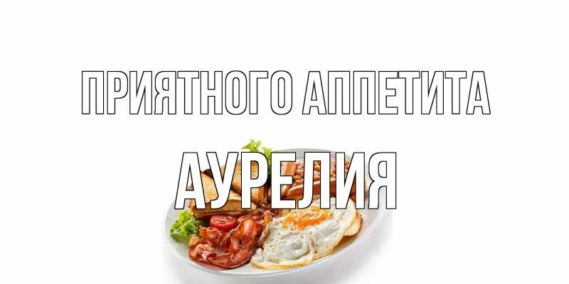 Открытка с именем, Аурелия, Приятного аппетита