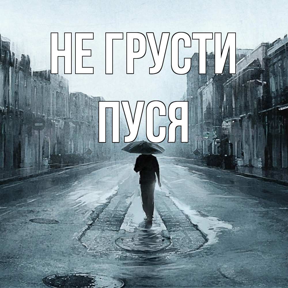 Открытка на каждый день с именем, Пуся Не грусти опустевшая улица Прикольная открытка с пожеланием онлайн скачать бесплатно 
