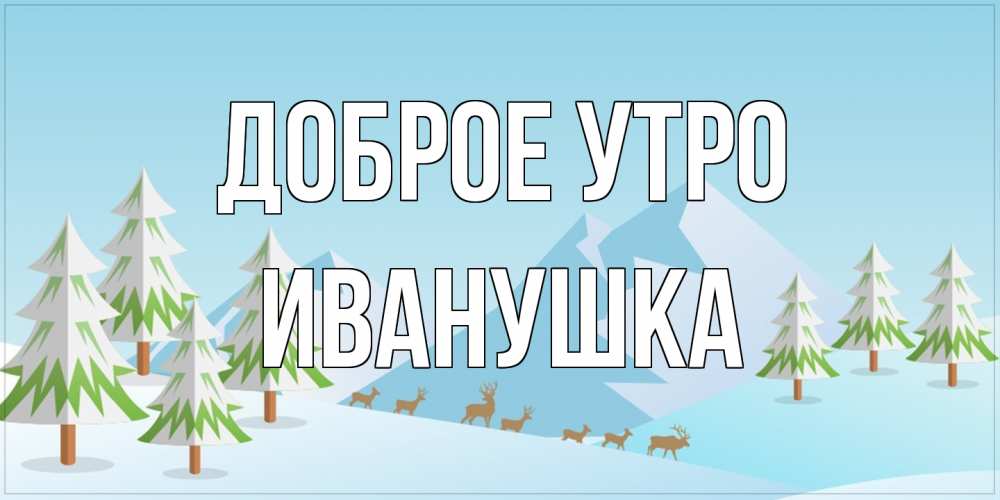 Открытка на каждый день с именем, Иванушка Доброе утро поздравления зимой Прикольная открытка с пожеланием онлайн скачать бесплатно 