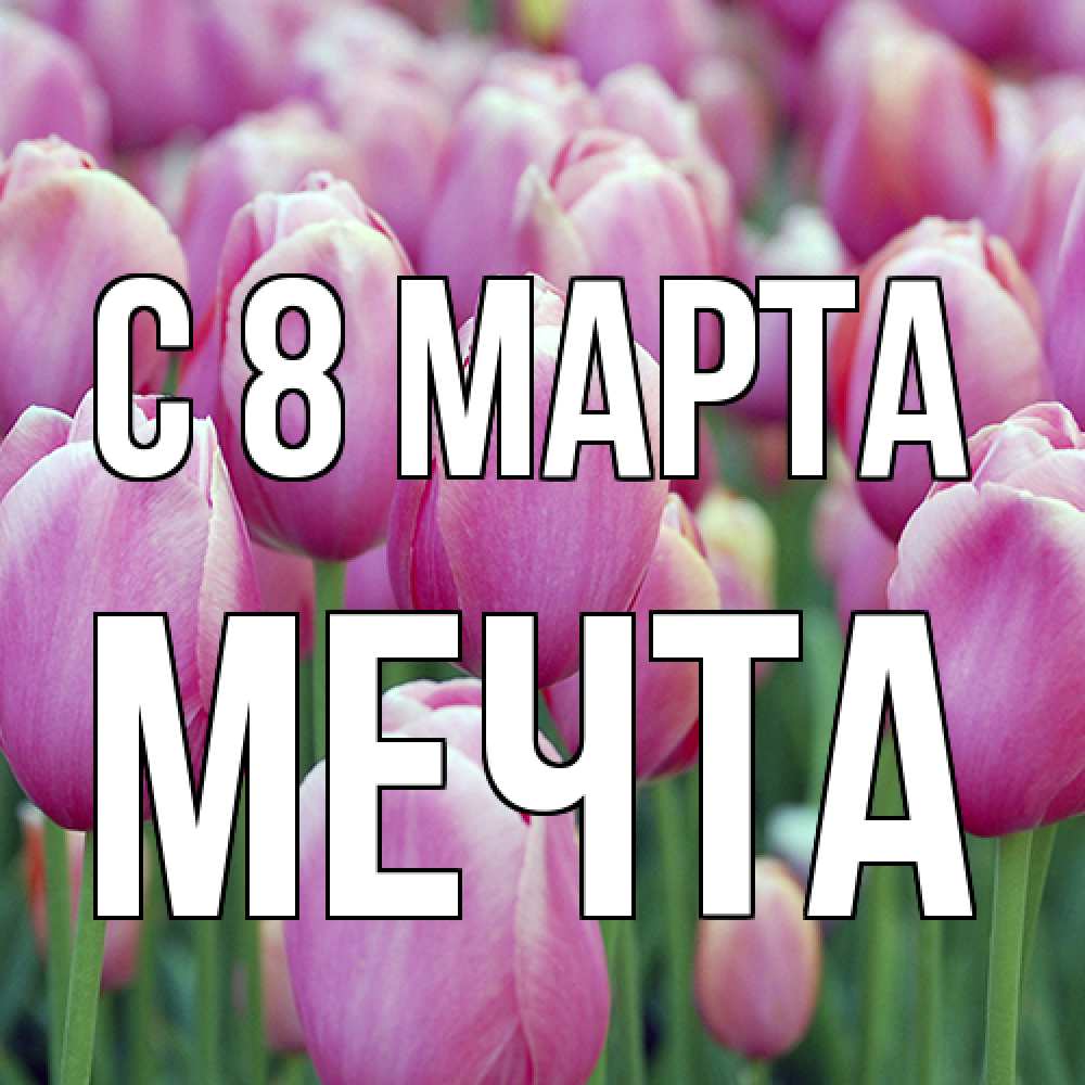 Открытка на каждый день с именем, мечта C 8 МАРТА на международный женский день 3 Прикольная открытка с пожеланием онлайн скачать бесплатно 