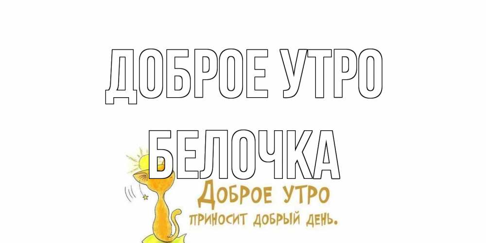 Открытка на каждый день с именем, Белочка Доброе утро кот, солнце Прикольная открытка с пожеланием онлайн скачать бесплатно 