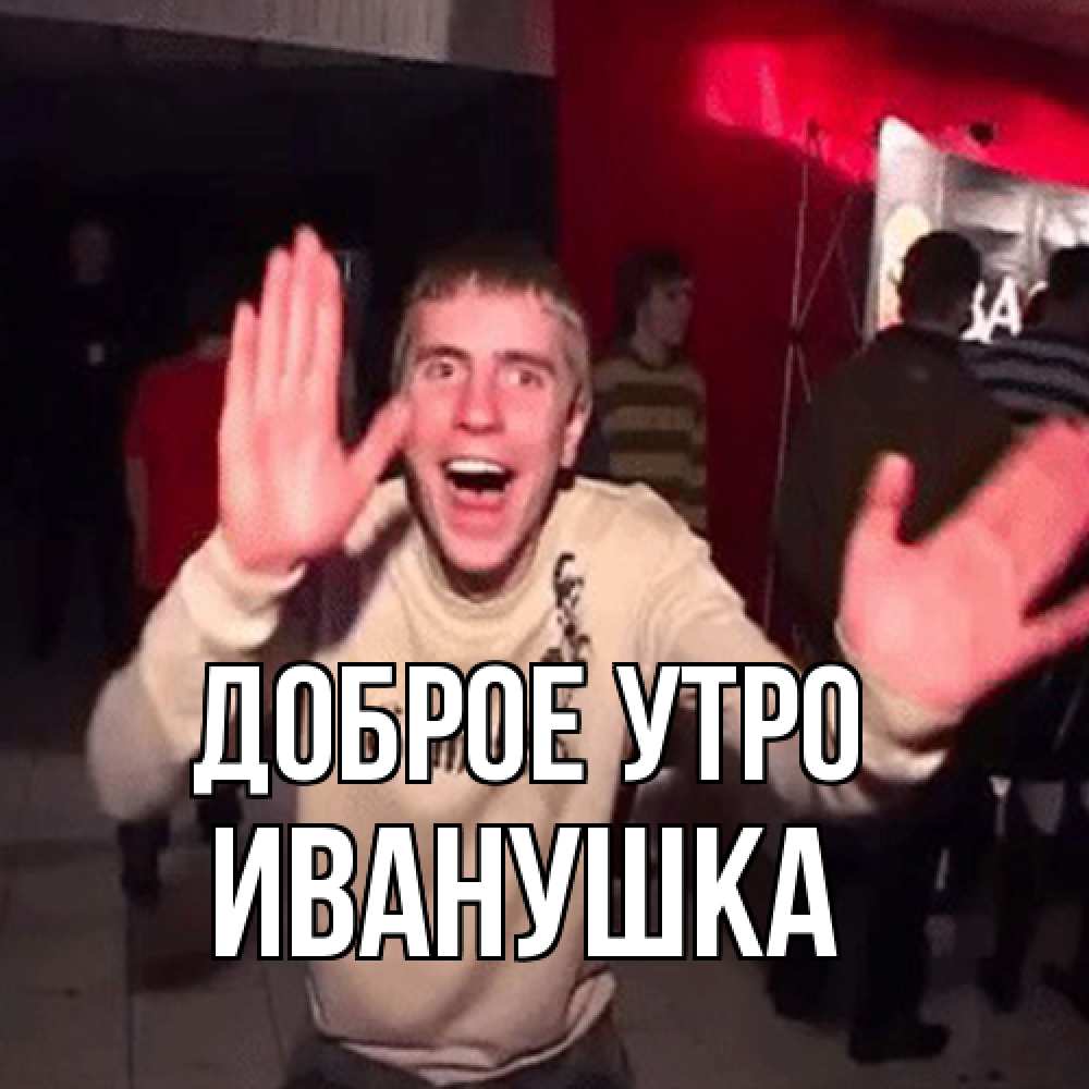 Открытка на каждый день с именем, Иванушка Доброе утро танец с улыбкой Прикольная открытка с пожеланием онлайн скачать бесплатно 