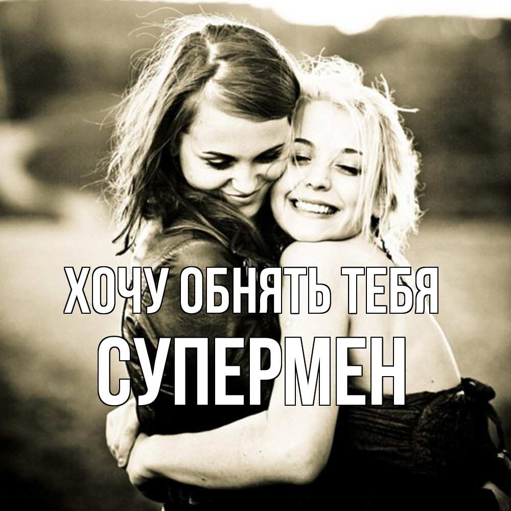 Открытка на каждый день с именем, Супермен Хочу обнять тебя девочки обнимаются Прикольная открытка с пожеланием онлайн скачать бесплатно 