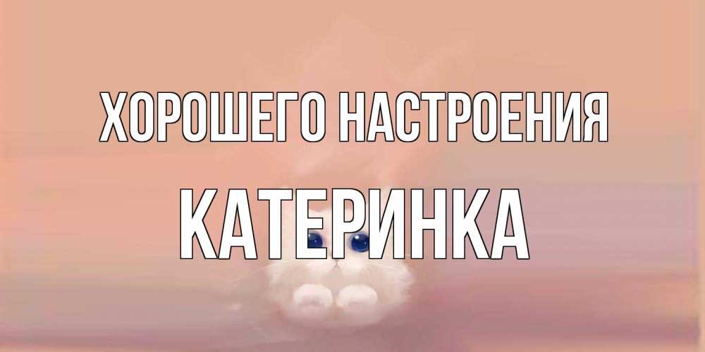 Открытка на каждый день с именем, Катеринка Хорошего настроения кошка Прикольная открытка с пожеланием онлайн скачать бесплатно 