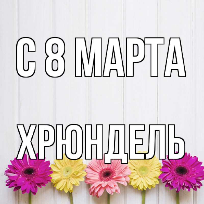Открытка с именем, Хрюндель, C 8 МАРТА