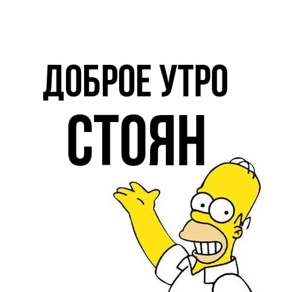 Открытка на каждый день с именем, Стоян Доброе утро открытки с пожеланиями Прикольная открытка с пожеланием онлайн скачать бесплатно 
