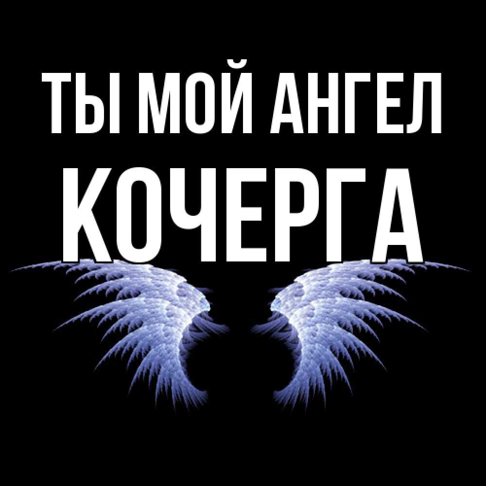 Открытка на каждый день с именем, Кочерга Ты мой ангел ангельские крылья на черном фоне Прикольная открытка с пожеланием онлайн скачать бесплатно 