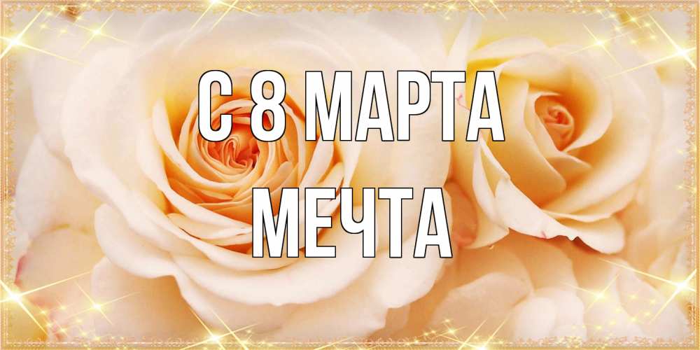 Открытка на каждый день с именем, мечта C 8 МАРТА новые открытки для мамы на 8 марта Прикольная открытка с пожеланием онлайн скачать бесплатно 