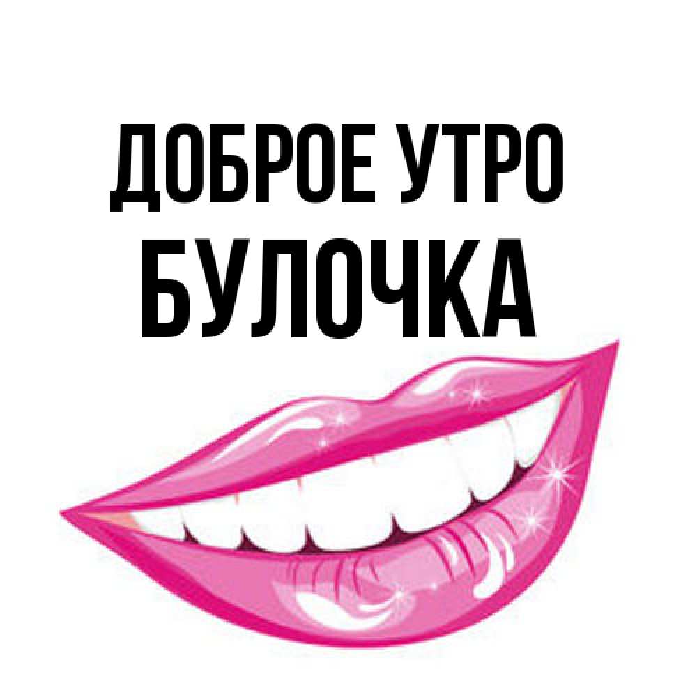 Открытка на каждый день с именем, булочка Доброе утро розовые губы и белые зубы Прикольная открытка с пожеланием онлайн скачать бесплатно 