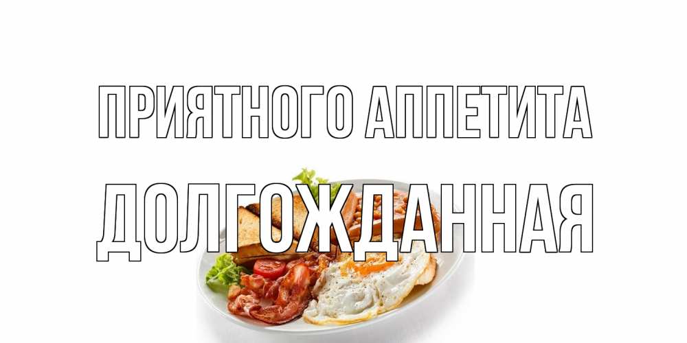 Открытка на каждый день с именем, Долгожданная Приятного аппетита завтрак Прикольная открытка с пожеланием онлайн скачать бесплатно 