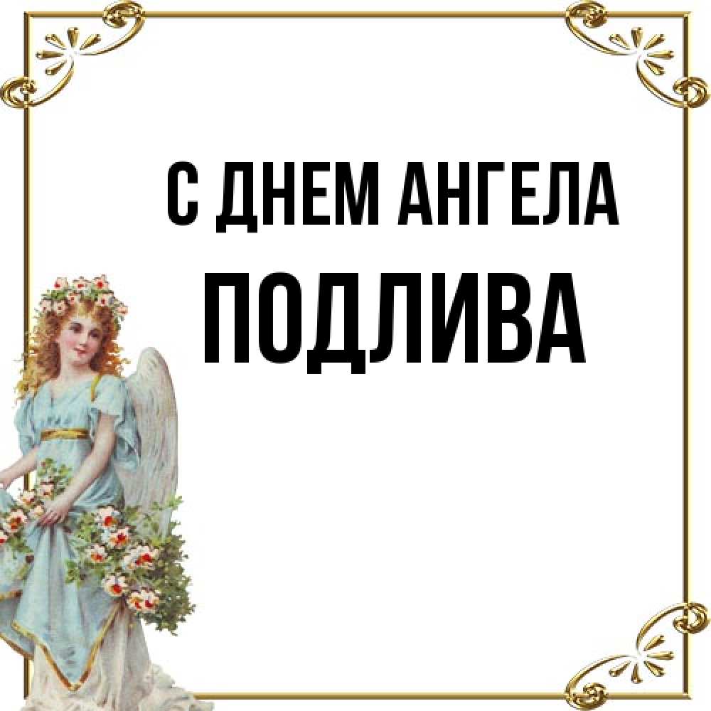Открытка на каждый день с именем, Подлива С днем ангела с именинами от девушки ангела Прикольная открытка с пожеланием онлайн скачать бесплатно 