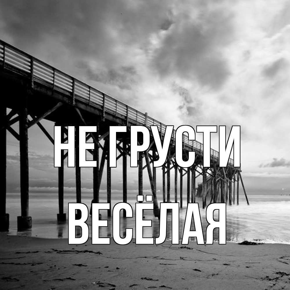 Открытка на каждый день с именем, Весёлая Не грусти вода и пляж под мостом Прикольная открытка с пожеланием онлайн скачать бесплатно 