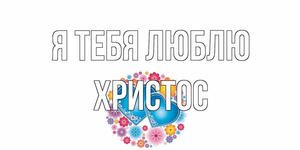 Открытка на каждый день с именем, Христос Я тебя люблю цветы, сердце Прикольная открытка с пожеланием онлайн скачать бесплатно 