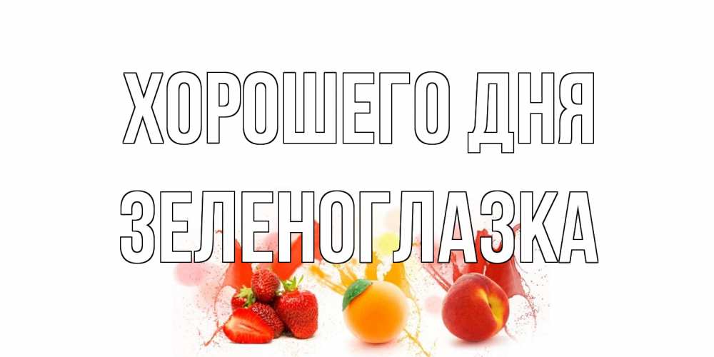 Открытка на каждый день с именем, зеленоглазка Хорошего дня открытки Прикольная открытка с пожеланием онлайн скачать бесплатно 