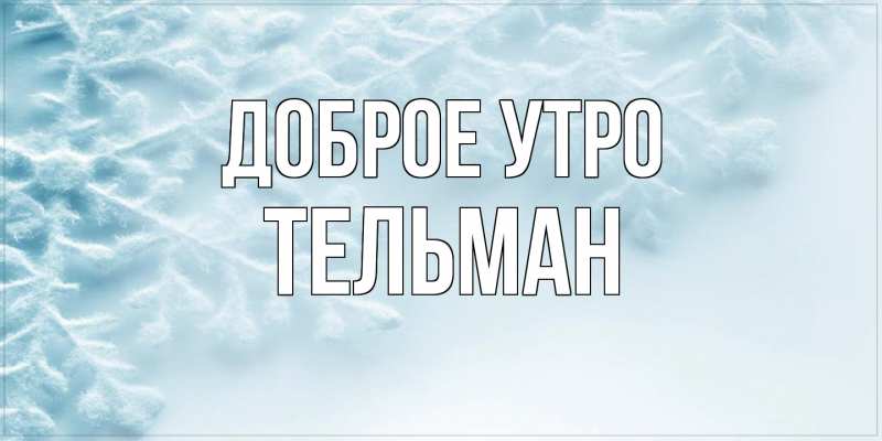 Открытка с именем, Тельман, Доброе утро