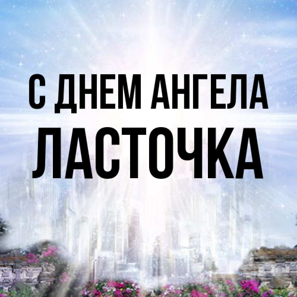 Открытка на каждый день с именем, Ласточка С днем ангела небесный свет Прикольная открытка с пожеланием онлайн скачать бесплатно 