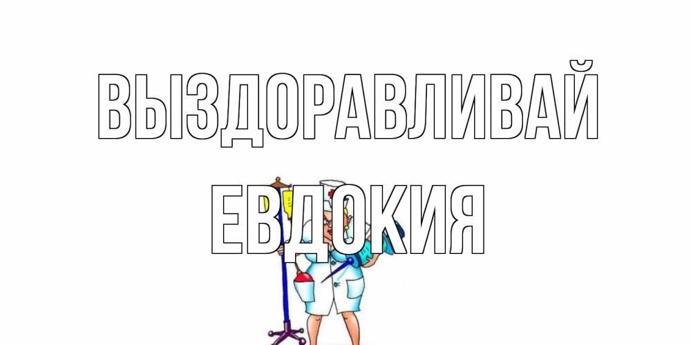 Открытка на каждый день с именем, Евдокия Выздоравливай медсестра Прикольная открытка с пожеланием онлайн скачать бесплатно 