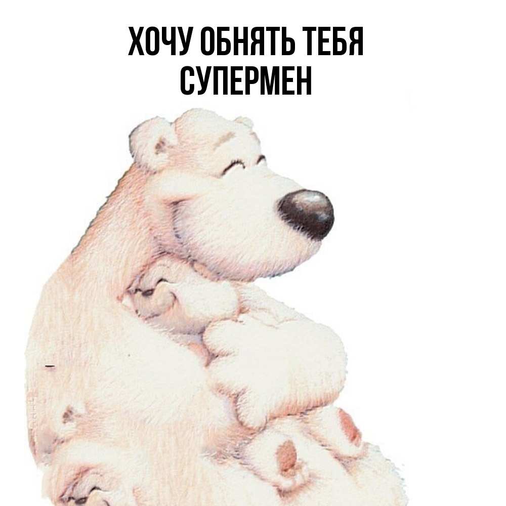 Открытка на каждый день с именем, Супермен Хочу обнять тебя мама белый медведь Прикольная открытка с пожеланием онлайн скачать бесплатно 