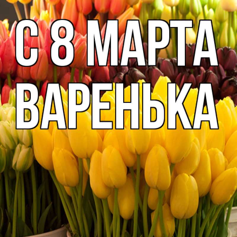 Открытка с именем, Варенька, C 8 МАРТА
