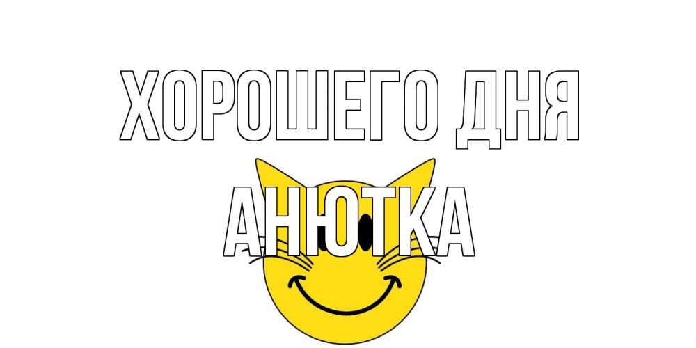 Открытка на каждый день с именем, Анютка Хорошего дня открытка с котом Прикольная открытка с пожеланием онлайн скачать бесплатно 