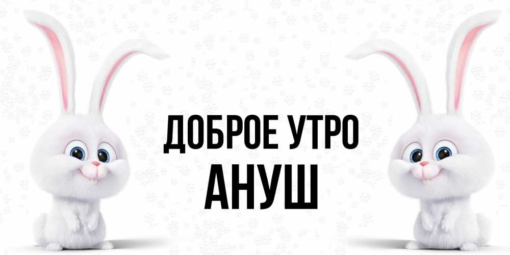 Открытка на каждый день с именем, Ануш Доброе утро кролики с длинными ушками Прикольная открытка с пожеланием онлайн скачать бесплатно 