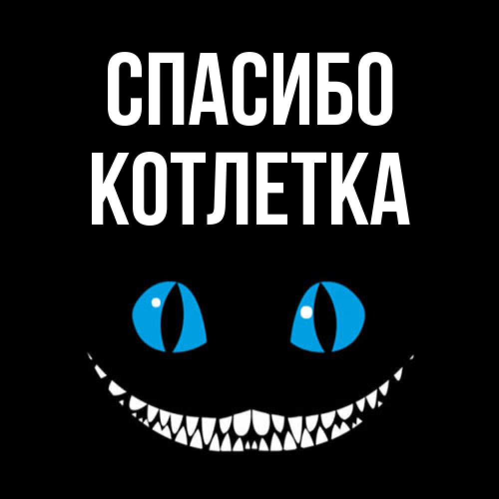 Открытка на каждый день с именем, Котлетка Спасибо благодарю от чеширика Прикольная открытка с пожеланием онлайн скачать бесплатно 