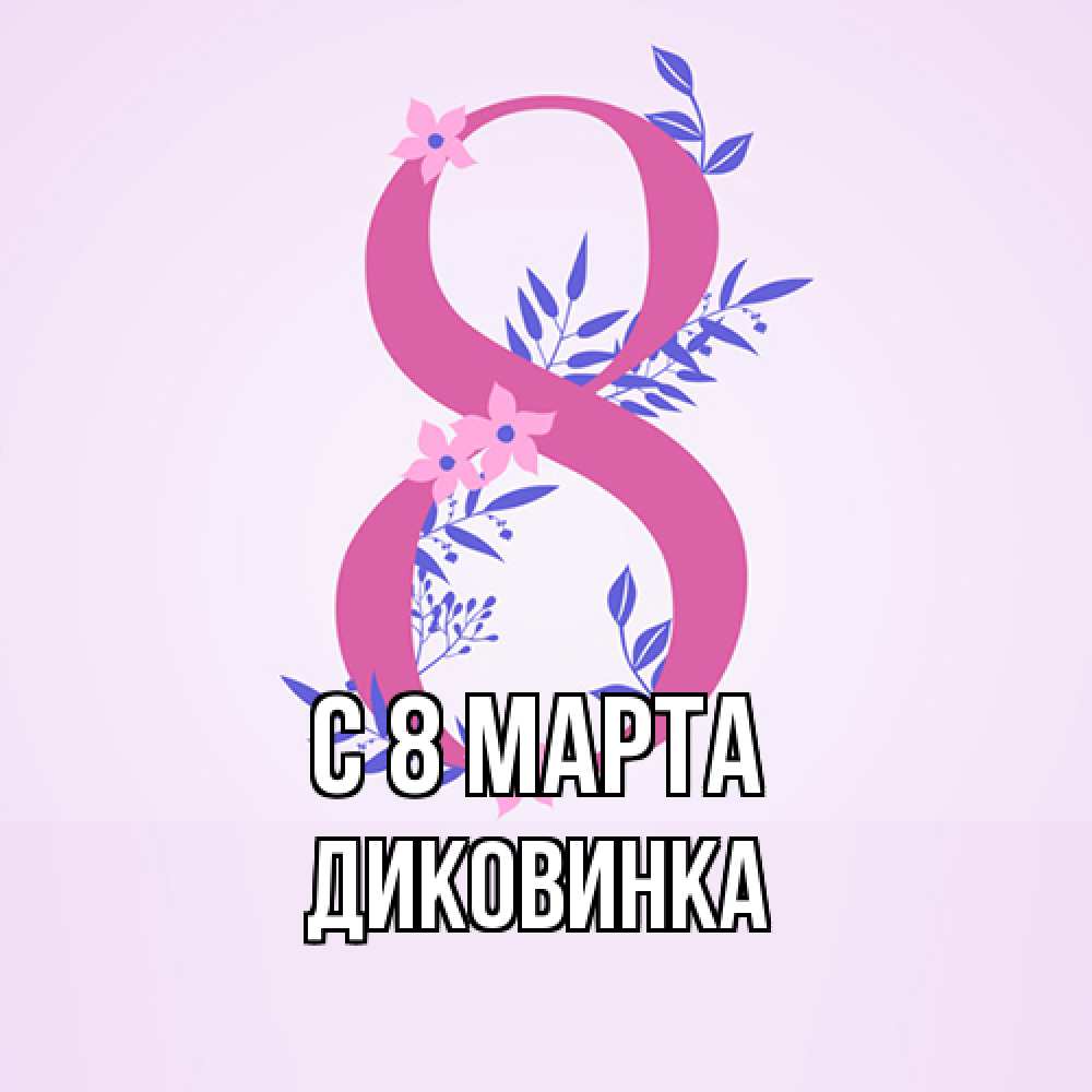 Открытка на каждый день с именем, Диковинка C 8 МАРТА международный женский день Прикольная открытка с пожеланием онлайн скачать бесплатно 