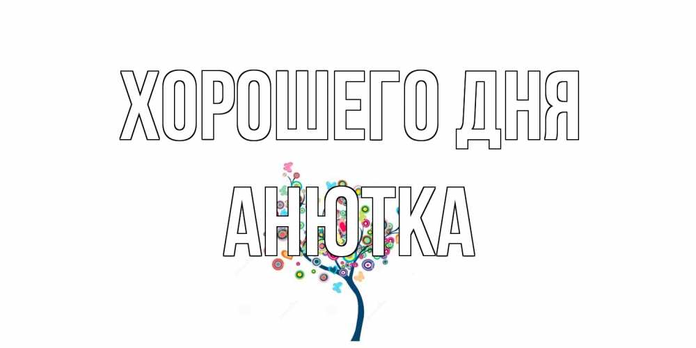 Открытка на каждый день с именем, Анютка Хорошего дня открытка на каждый день Прикольная открытка с пожеланием онлайн скачать бесплатно 