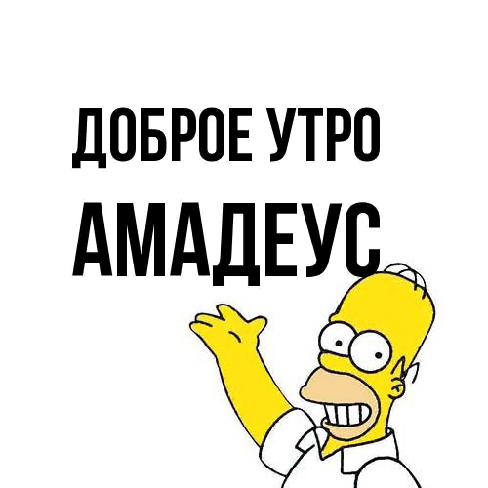 Открытка на каждый день с именем, Амадеус Доброе утро открытки с пожеланиями Прикольная открытка с пожеланием онлайн скачать бесплатно 