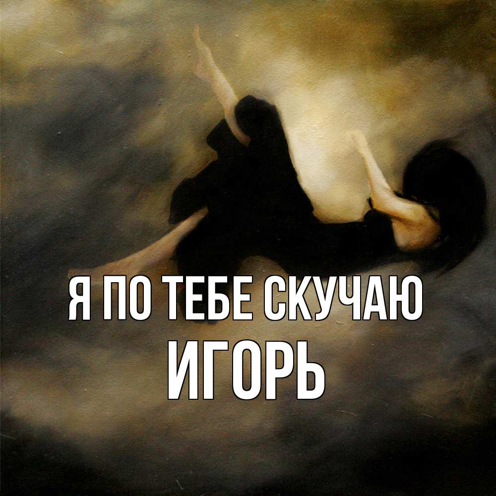 Открытка на каждый день с именем, Игорь Я по тебе скучаю мне без тебя плохо и одиноко Прикольная открытка с пожеланием онлайн скачать бесплатно 