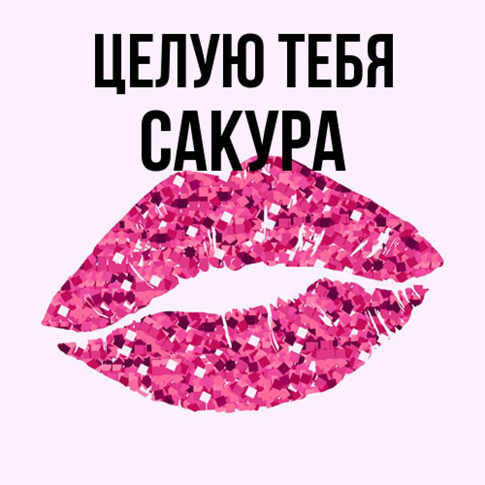 Открытка на каждый день с именем, Сакура Целую тебя открытка с женскими губами и поцелуем для парня Прикольная открытка с пожеланием онлайн скачать бесплатно 