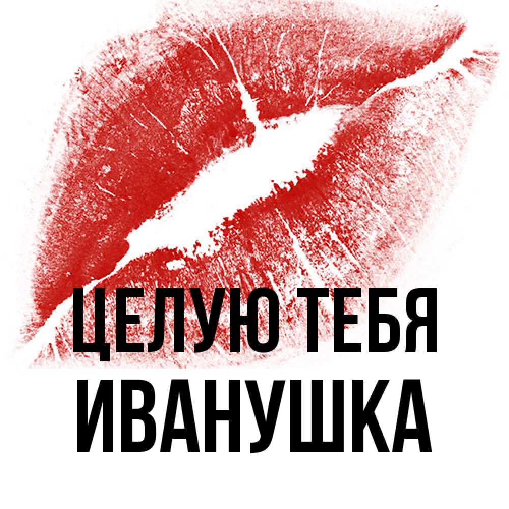Открытка на каждый день с именем, Иванушка Целую тебя открытка с пожеланием поцелуя Прикольная открытка с пожеланием онлайн скачать бесплатно 