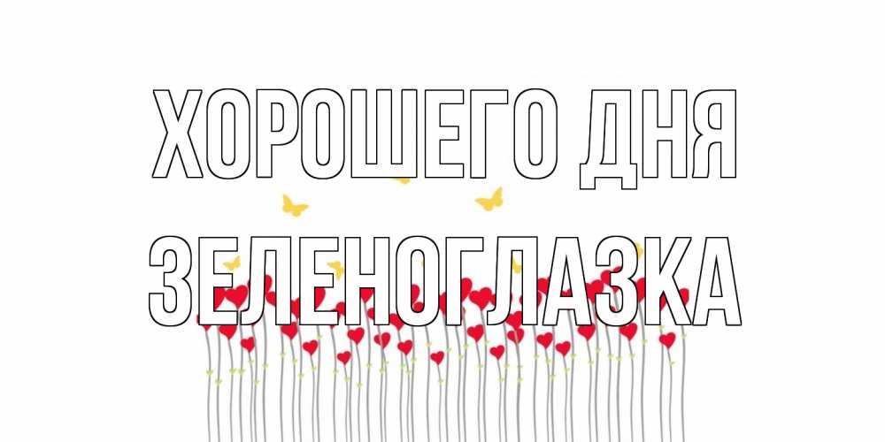 Открытка на каждый день с именем, зеленоглазка Хорошего дня открытка отличного дня с сердечками Прикольная открытка с пожеланием онлайн скачать бесплатно 