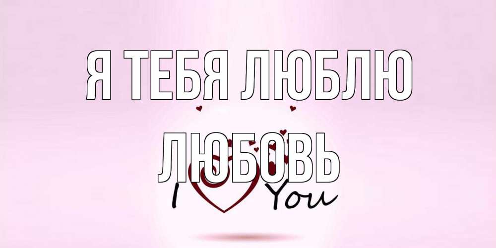 Открытка на каждый день с именем, Любовь Я тебя люблю сердце Прикольная открытка с пожеланием онлайн скачать бесплатно 