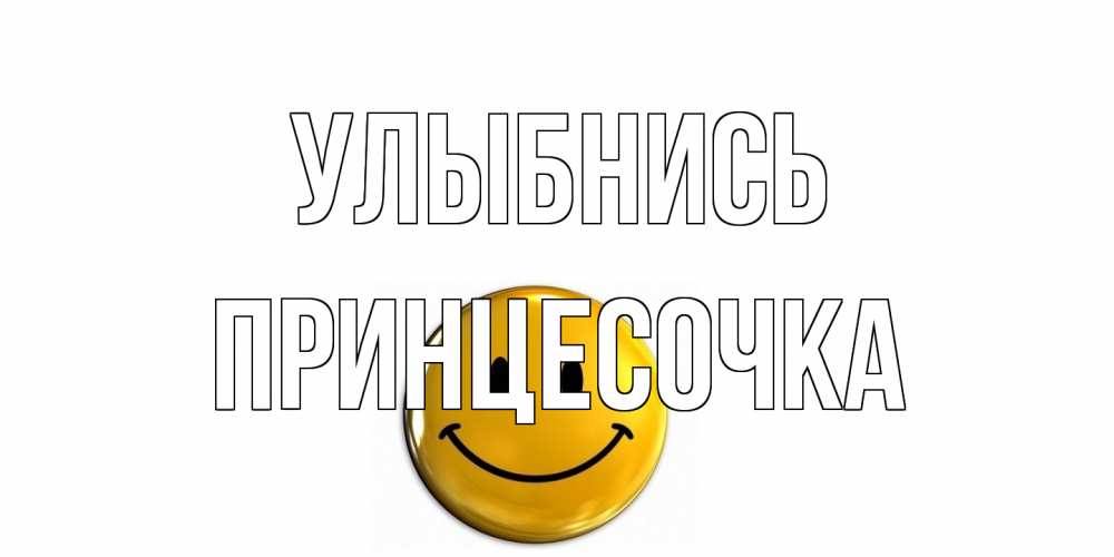 Открытка на каждый день с именем, Принцесочка Улыбнись смайл Прикольная открытка с пожеланием онлайн скачать бесплатно 