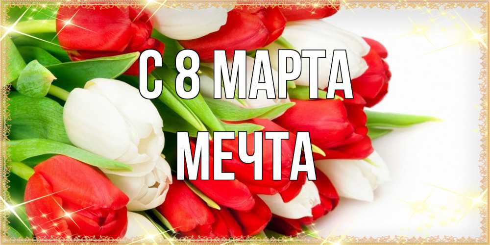 Открытка на каждый день с именем, мечта C 8 МАРТА Поздравительные открытки для милых женщин Прикольная открытка с пожеланием онлайн скачать бесплатно 