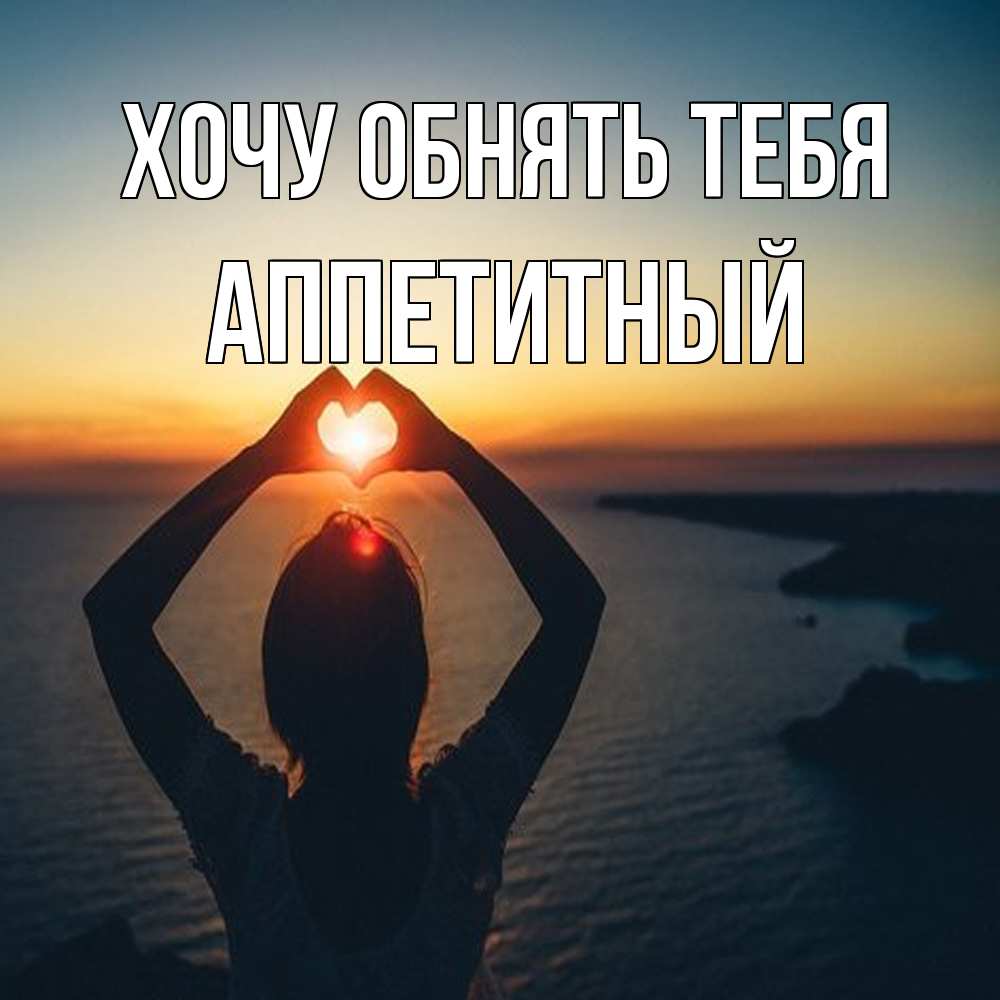 Открытка на каждый день с именем, Аппетитный Хочу обнять тебя закат на море Прикольная открытка с пожеланием онлайн скачать бесплатно 