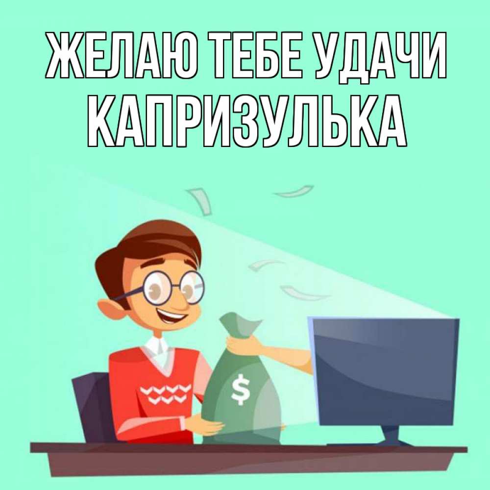 Открытка на каждый день с именем, капризулька Желаю тебе удачи мешок денег из монитора Прикольная открытка с пожеланием онлайн скачать бесплатно 
