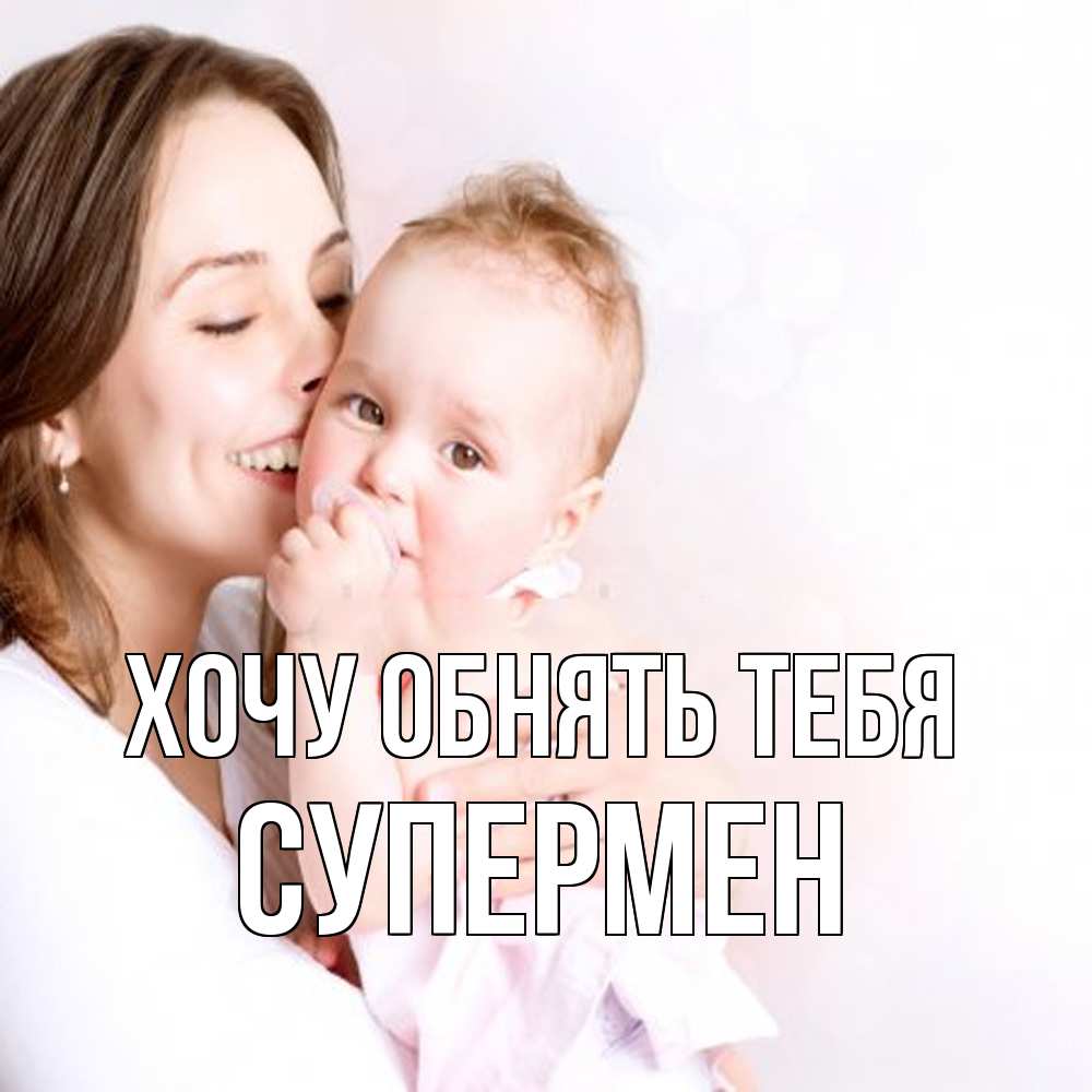 Открытка на каждый день с именем, Супермен Хочу обнять тебя фото счастливой мамы и ребенка Прикольная открытка с пожеланием онлайн скачать бесплатно 