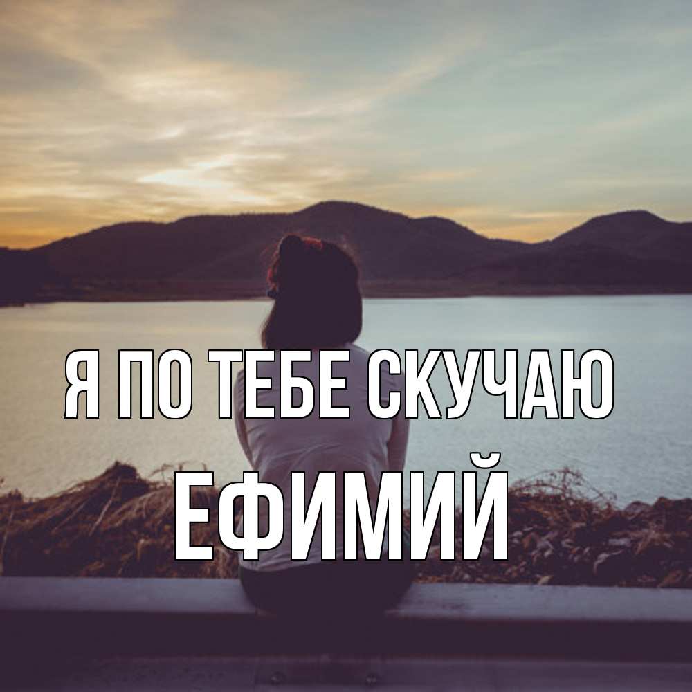 Открытка на каждый день с именем, Ефимий Я по тебе скучаю я уже соскучилась Прикольная открытка с пожеланием онлайн скачать бесплатно 