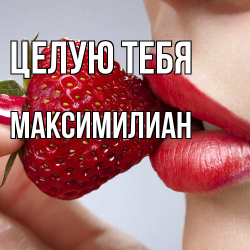 Открытка на каждый день с именем, Максимилиан Целую тебя губки держат клубничку Прикольная открытка с пожеланием онлайн скачать бесплатно 