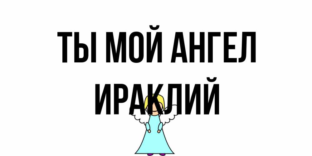 Открытка на каждый день с именем, Ираклий Ты мой ангел ангел Прикольная открытка с пожеланием онлайн скачать бесплатно 