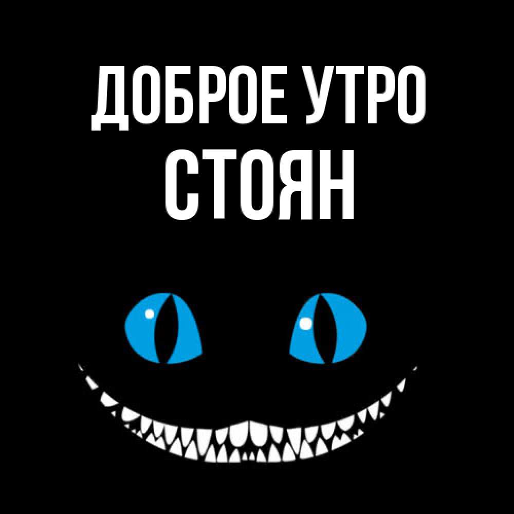 Открытка на каждый день с именем, Стоян Доброе утро голубые глаза и зубки Прикольная открытка с пожеланием онлайн скачать бесплатно 