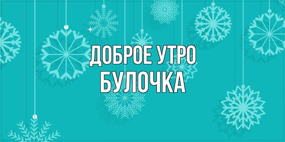 Открытка на каждый день с именем, булочка Доброе утро открытка со снежинками Прикольная открытка с пожеланием онлайн скачать бесплатно 