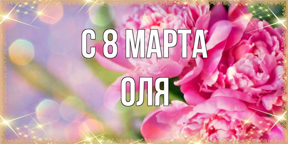 Открытка на каждый день с именем, Оля C 8 МАРТА красивые открытки с текстом для любимых дам Прикольная открытка с пожеланием онлайн скачать бесплатно 