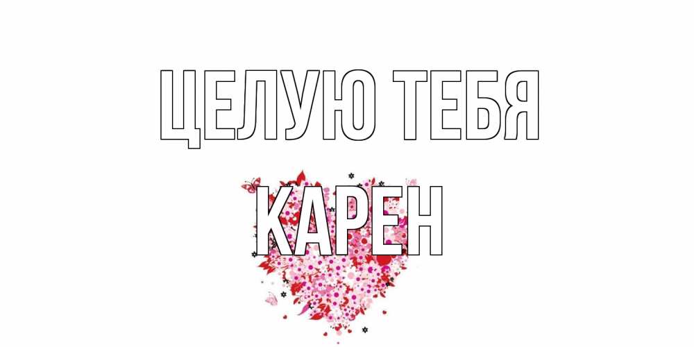 Открытка на каждый день с именем, Карен Целую тебя сердце Прикольная открытка с пожеланием онлайн скачать бесплатно 